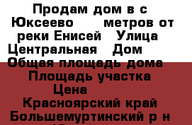 Продам дом в с. Юксеево, 250 метров от реки Енисей › Улица ­ Центральная › Дом ­ 11 › Общая площадь дома ­ 50 › Площадь участка ­ 2 000 › Цена ­ 1 100 000 - Красноярский край, Большемуртинский р-н, Юксеево с. Недвижимость » Дома, коттеджи, дачи продажа   . Красноярский край